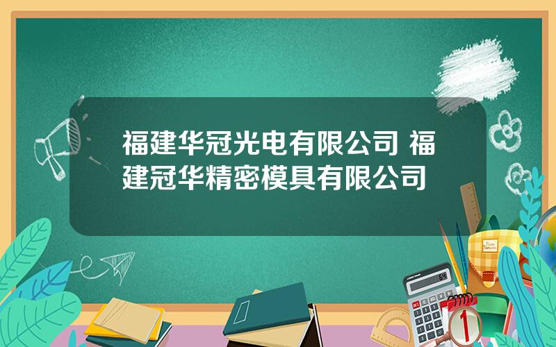 福建华冠光电有限公司 福建冠华精密模具有限公司